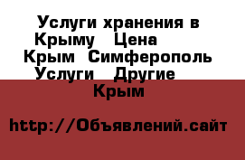 Услуги хранения в Крыму › Цена ­ 17 - Крым, Симферополь Услуги » Другие   . Крым